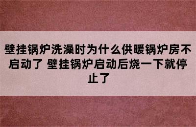 壁挂锅炉洗澡时为什么供暖锅炉房不启动了 壁挂锅炉启动后烧一下就停止了